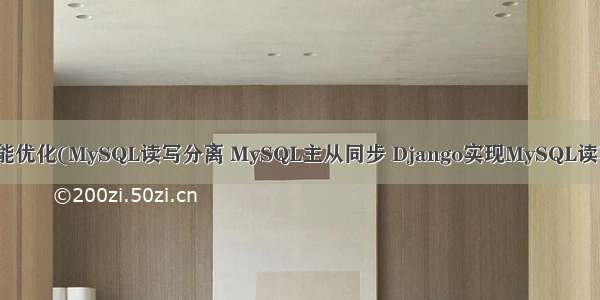 项目性能优化(MySQL读写分离 MySQL主从同步 Django实现MySQL读写分离)