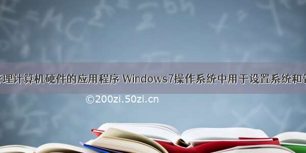 设置系统和管理计算机硬件的应用程序 Windows7操作系统中用于设置系统和管理计算机硬