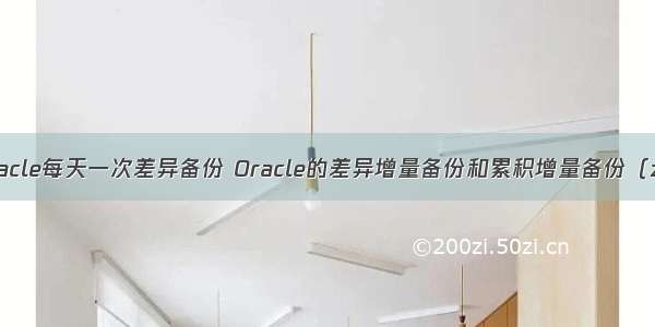 oracle每天一次差异备份 Oracle的差异增量备份和累积增量备份（zt）