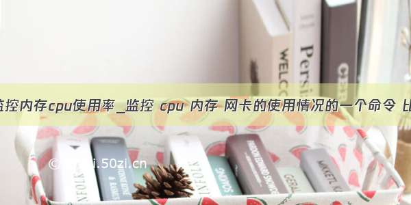 mysql监控内存cpu使用率_监控 cpu 内存 网卡的使用情况的一个命令 比较实用