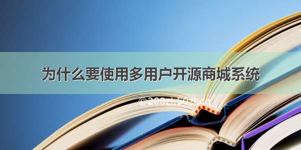 为什么要使用多用户开源商城系统