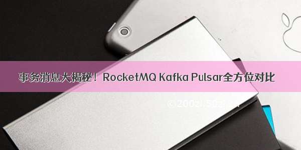 事务消息大揭秘！RocketMQ Kafka Pulsar全方位对比