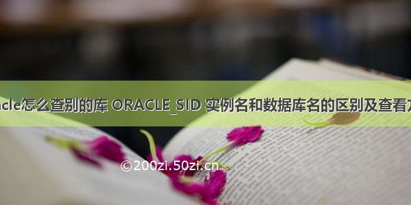 oracle怎么查别的库 ORACLE_SID 实例名和数据库名的区别及查看方法