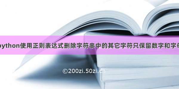 python使用正则表达式删除字符串中的其它字符只保留数字和字母