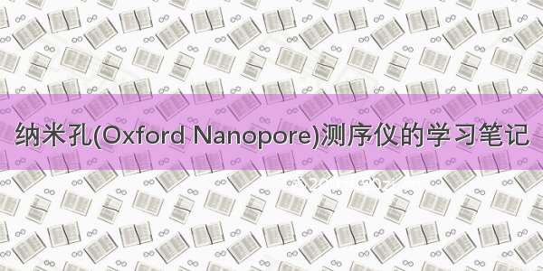 纳米孔(Oxford Nanopore)测序仪的学习笔记