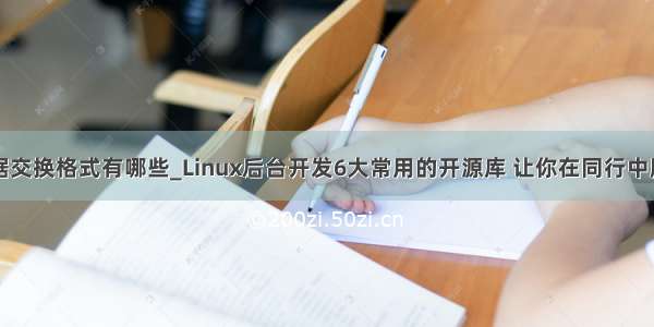 常用的数据交换格式有哪些_Linux后台开发6大常用的开源库 让你在同行中脱颖而出...