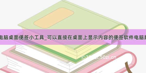 电脑桌面便签小工具_可以直接在桌面上显示内容的便签软件电脑版