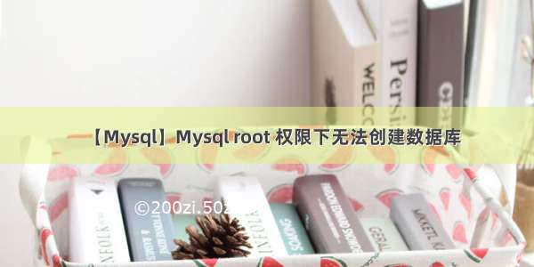 【Mysql】Mysql root 权限下无法创建数据库