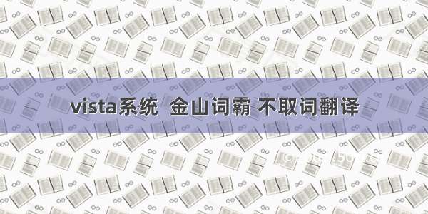 vista系统  金山词霸 不取词翻译