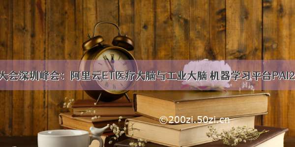 云栖大会深圳峰会：阿里云ET医疗大脑与工业大脑 机器学习平台PAI2.0...