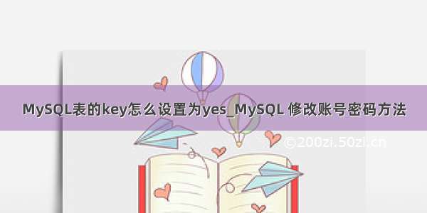 MySQL表的key怎么设置为yes_MySQL 修改账号密码方法