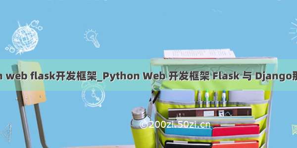 python web flask开发框架_Python Web 开发框架 Flask 与 Django那个更好