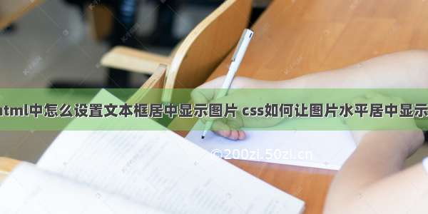 html中怎么设置文本框居中显示图片 css如何让图片水平居中显示？