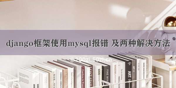 django框架使用mysql报错 及两种解决方法