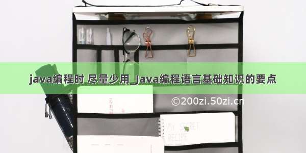 java编程时 尽量少用_Java编程语言基础知识的要点