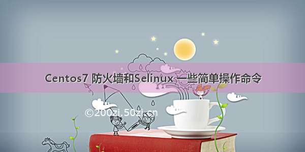 Centos7 防火墙和Selinux 一些简单操作命令