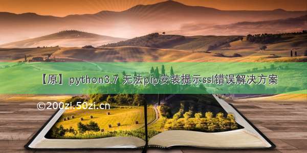 【原】python3.7 无法pip安装提示ssl错误解决方案