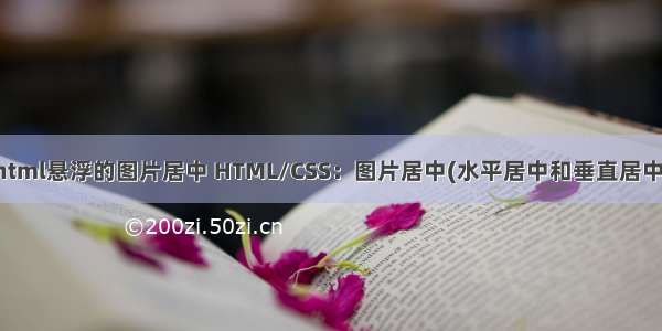 html悬浮的图片居中 HTML/CSS：图片居中(水平居中和垂直居中)