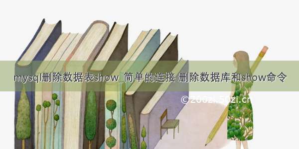 mysql删除数据表show_简单的连接 删除数据库和show命令