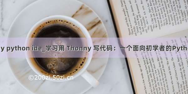 thonny python ide_学习用 Thonny 写代码：一个面向初学者的Python IDE