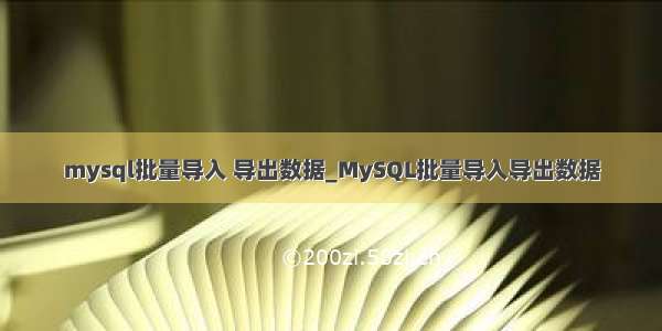 mysql批量导入 导出数据_MySQL批量导入导出数据