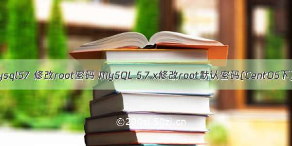 mysql57 修改root密码 MySQL 5.7.x修改root默认密码(CentOS下)