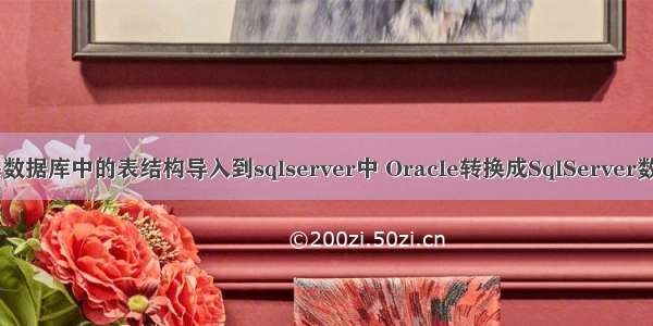 如何将oracle数据库中的表结构导入到sqlserver中 Oracle转换成SqlServer数据库的步骤...