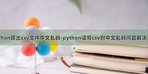 python输出csv文件中文乱码-python读写csv时中文乱码问题解决办法