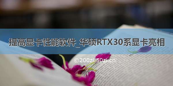 提高显卡性能软件_华硕RTX30系显卡亮相