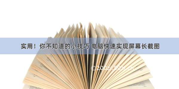 实用！你不知道的小技巧 电脑快速实现屏幕长截图