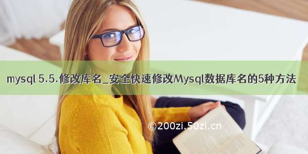 mysql 5.5.修改库名_安全快速修改Mysql数据库名的5种方法