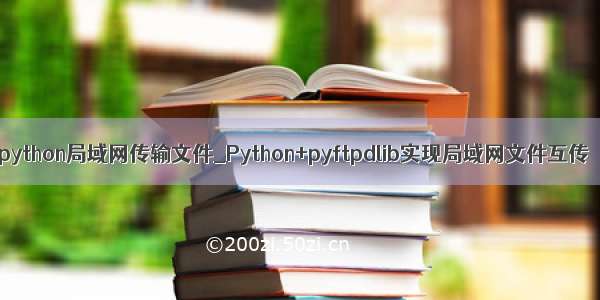 python局域网传输文件_Python+pyftpdlib实现局域网文件互传