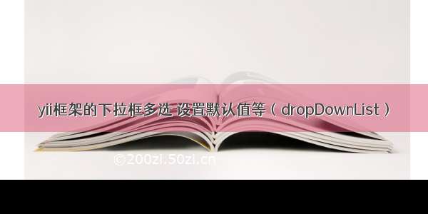 yii框架的下拉框多选 设置默认值等（dropDownList）