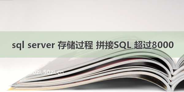 sql server 存储过程 拼接SQL 超过8000