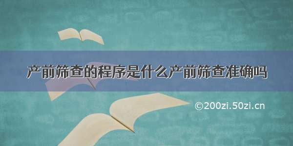 产前筛查的程序是什么产前筛查准确吗