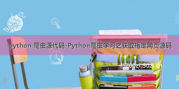 python 爬虫源代码-Python爬虫学习之获取指定网页源码