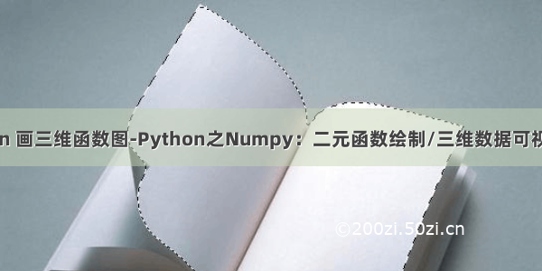 python 画三维函数图-Python之Numpy：二元函数绘制/三维数据可视化/3D