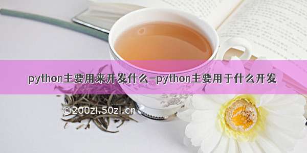 python主要用来开发什么-python主要用于什么开发