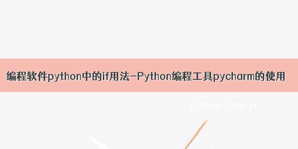 编程软件python中的if用法-Python编程工具pycharm的使用