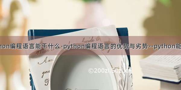 python编程语言能干什么-python编程语言的优势与劣势--python能干啥