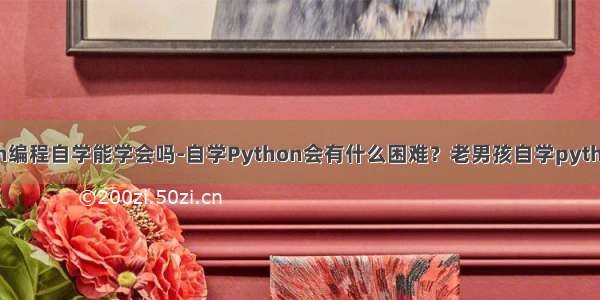 python编程自学能学会吗-自学Python会有什么困难？老男孩自学python编程