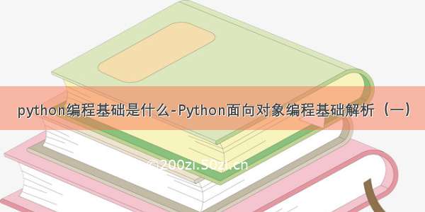 python编程基础是什么-Python面向对象编程基础解析（一）