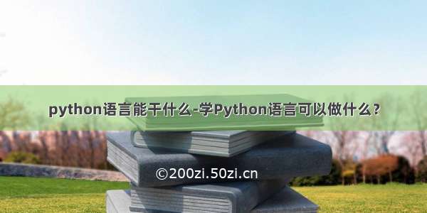 python语言能干什么-学Python语言可以做什么？