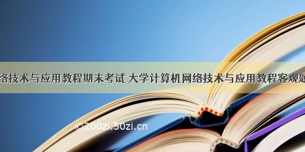 计算机网络技术与应用教程期末考试 大学计算机网络技术与应用教程客观题期末复习