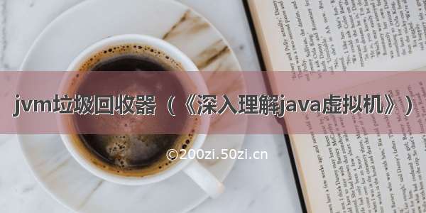 jvm垃圾回收器（《深入理解java虚拟机》）