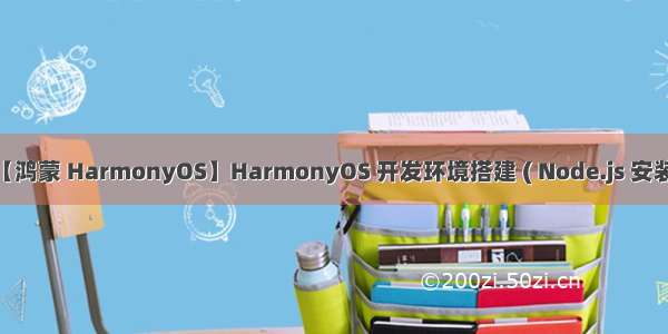 【鸿蒙 HarmonyOS】HarmonyOS 开发环境搭建 ( Node.js 安装 )