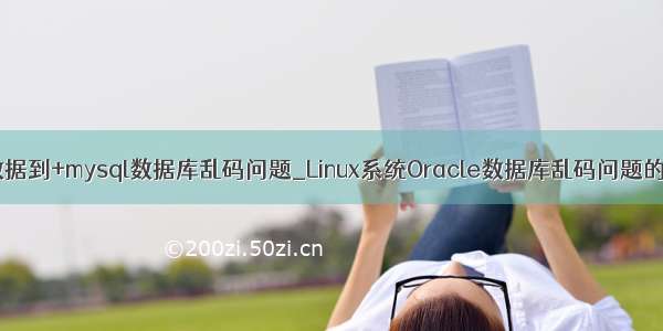 oracle+数据到+mysql数据库乱码问题_Linux系统Oracle数据库乱码问题的解决方法