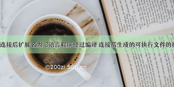 c语言程序连接后扩展名为 C语言程序经过编译 连接后生成的可执行文件的扩展名是...