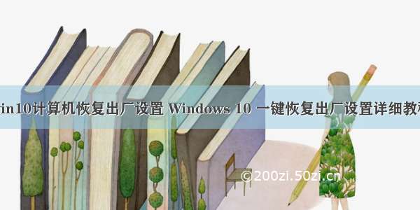 win10计算机恢复出厂设置 Windows 10 一键恢复出厂设置详细教程