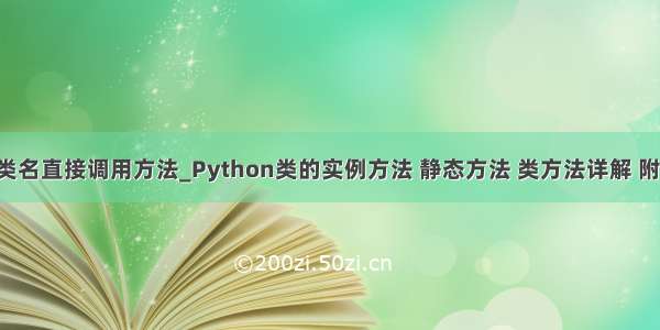 python用类名直接调用方法_Python类的实例方法 静态方法 类方法详解 附代码示例...